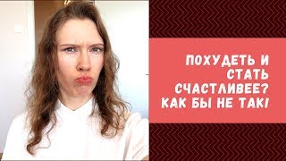 ПОХУДЕТЬ И СТАТЬ СЧАСТЛИВЕЕ? КАК БЫ НЕ ТАК!