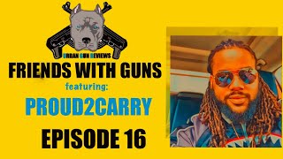 FRIENDS WITH GUNS: EPISODE 16 FEATURING  PROUD2CARRY