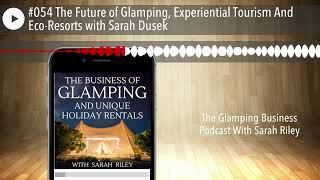 #054 The Future of Glamping, Experiential Tourism And Eco-Resorts with Sarah Dusek