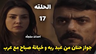 مسلسل حق عرب الحلقه 17 | جواز حنان من عبد ربه وخيانة صباح وعرب مفجأه في الاحداث ‼️