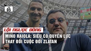 [Tổng hợp]  Mino Raiola - Siêu cò quyền lực thay đổi cuộc đời Zlatan | Lội Ngược Dòng