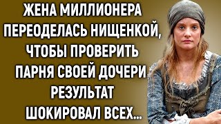 Жена миллионера переоделась нищенкой, чтобы проверить парня своей дочери…