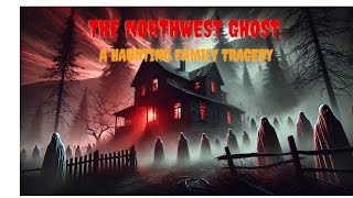 The Northwest Ghost: A Haunting Family Tragedy | Whispers of the Void MinThy