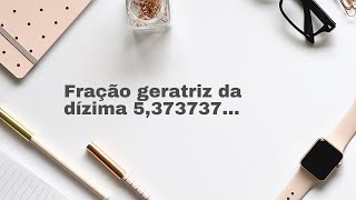 Fração geratriz da dízima 5,373737...