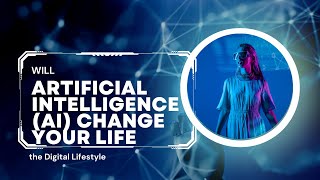 Will Artificial Intelligence (AI) Change Your Life