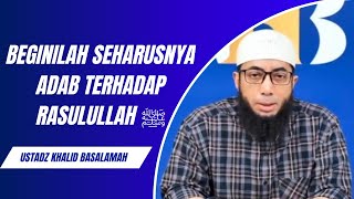 Adab Terhadap Rasulullah ﷺ  || Ustadz Khalid Basalamah || Terbaru