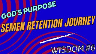 God’s Purpose - Semen Retention Journey #Wisdom #6