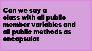 Can we say a class with all public member variables and all public methods as en... (2 answers)