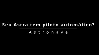 Seu Astra tem piloto automático?