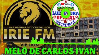 MELÔ DE CALOS IVAN EXCL IRIE FM VIP LION DJ JUNIOR ROOTS