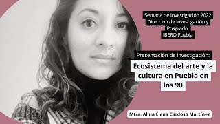 Ecosistema del arte y la cultura en Puebla en los 90 / Mtra. Alma Cardoso IBERO Puebla