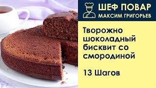 Творожно-шоколадный бисквит со смородиной . Рецепт от шеф повара Максима Григорьева