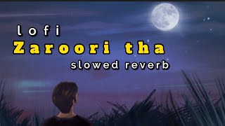 Zaroori tha || Lofi slowed reverb || sad song lofi mix