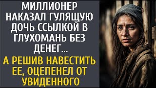 Миллионер наказал гулящую дочь ссылкой в глухомань без денег… А решив навестить ее, оцепенел увидев…