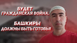 Будет гражданская война. Башкиры должны быть готовы!