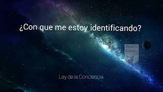 ¿CON QUE ME ESTOY IDENTIFICANDO? LEY DE LA CONCIENCIA.