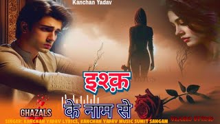 2024 New Dard Bhari Ghazal Kanchan Yadav : इश्क के नाम से | Heart Touching Sad Song | Gam Bhare Gane