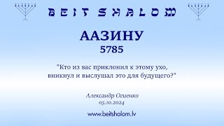 ААЗИНУ 5785. "Кто из вас приклонил к этому ухо, вникнул и выслушал это для будущего?"