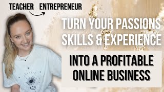 HOW TO TURN YOUR PASSIONS, SKILLS & EXPERIENCE INTO A PROFITABLE ONLINE BUSINESS [Actionable Steps]