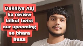 Dekhiye Aaj ka review bilkul twist aur upcoming se bhara huaa