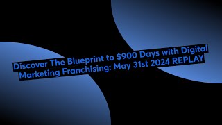 Discover The Blueprint to $900 Days with Digital Marketing Franchising: May 31st 2024