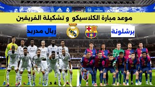 كلاسيكو الأرض  ريال مدريد vs برشلونة : موعد المبارة و تشكيلة الفريقين