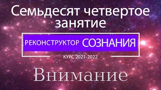 "Реконструктор Сознания" 74 семинар. Внимание