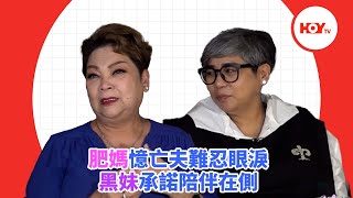 肥媽憶亡夫難忍眼淚 黑妹承諾陪伴在側 ｜ #娛樂新聞 ｜ 肥媽 ｜ 黑妹 ｜ HOY TV