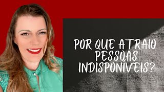 POR QUE ATRAIO PESSOAS INDISPONÍVEIS? #criançainteriorferida