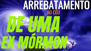 ARREBATAMENTO DE UMA EX MÓRMON AO CÉU | SEGUNDA PARTE