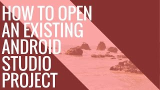 How to Open an Existing Android Studio Project