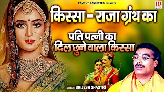 किस्सा : राजा ग्रंथ का / पती पत्नी का दिल छुने वाला किस्सा / Brijesh Shastri / Dehati Kissa Kahani