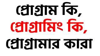 প্রোগ্রাম কি? প্রোগ্রামিং কি? প্রোগ্রামার কারা?