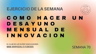 Semana 70: Ejercicios: COMO HACER UN DESAYUNO MENSUAL DE INNOVACION