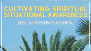 Cultivating Spiritual Situational Awareness | Rev. Lincoln Maharaj