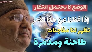 الوضع لا يحتمل إنتظار... إذا غفلنا عن هذا الأمر تظهر لنا مفاجئات مدمرة