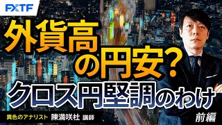 FX「外貨高の円安？クロス円堅調のわけ【前編】」陳満咲杜氏 2024/5/22