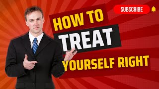 How To Treat Yourself Right