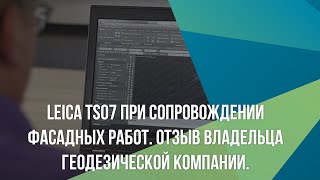 Leica TS07 при сопровождении фасадных работ. Отзыв владельца геодезической компании.