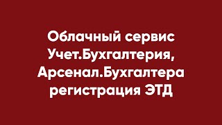 Облачный сервис Учет.Бухгалтерия, Арсенал.Бухгалтера регистрация ЭТД