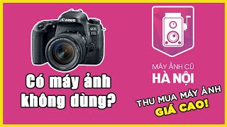 Có máy ảnh không dùng thì nên làm gì? - Máy Ảnh Cũ Hà Nội thu mua giá cao!