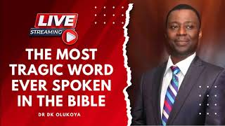 THE MOST TRAGIC WORD EVER SPOKEN IN THE BIBLE BY DR DK OLUKOYA