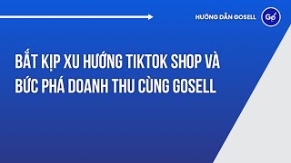 Bắt Kịp Xu Hướng Tiktok Shop Và Bức Phá Doanh Thu Cùng GoSELL