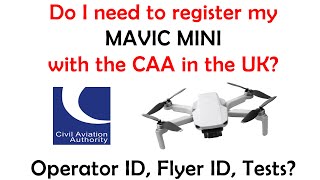 Do I need to register my Mavic Mini Drone with the CAA in the UK 2021? Operator ID, Flyer ID, Tests.