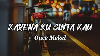 KARENA KU CINTA KAU - ONCE MEKEL (LIRIK)