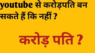 कोई youtube से करोड़ पति बन सकते है कि नहीं ?