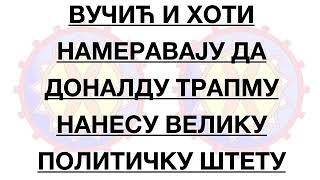 ВУЧИЋ и ХОТИ намеравају да ТРАМПУ нанесу ВЕЛИКУ ПОЛИТИЧКУ ШТЕТУ