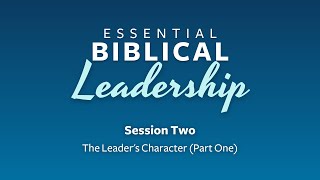 Essential Biblical Leadership Session Two - The Leader's Character (Part One)