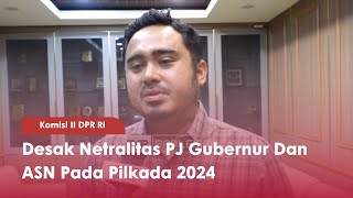 Komisi II DPR RI Desak Netralitas PJ Gubernur Dan ASN Pada Pilkada 2024