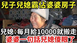 【人世間】兒子兒媳霸佔婆婆房子 ，兒媳：每月給10000就搬走 ，婆婆一句話兒媳傻眼了！